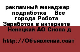 рекламный менеджер (подработка) - Все города Работа » Заработок в интернете   . Ненецкий АО,Снопа д.